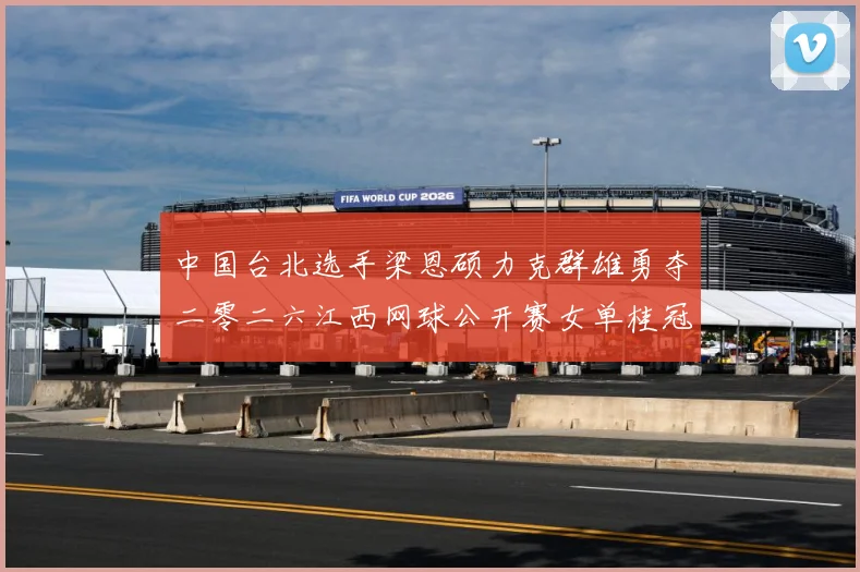 中国台北选手梁恩硕力克群雄勇夺二零二六江西网球公开赛女单桂冠赛场观察-深度解析