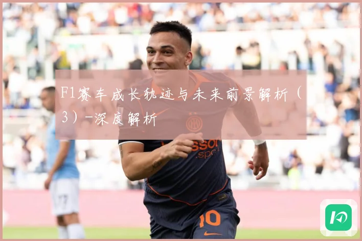F1赛车成长轨迹与未来前景解析（3）-深度解析