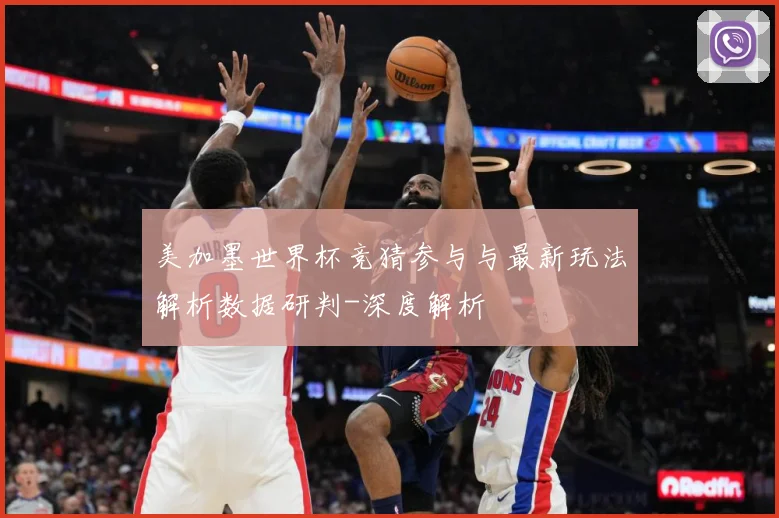 美加墨世界杯竞猜参与与最新玩法解析数据研判-深度解析