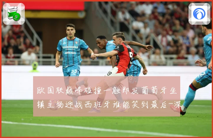欧国联巅峰碰撞一触即发葡萄牙坐镇主场迎战西班牙谁能笑到最后-深度解析