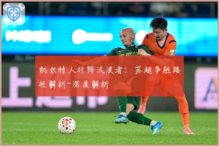 凯尔特人对阵流浪者：苏超争胜路径解析-深度解析