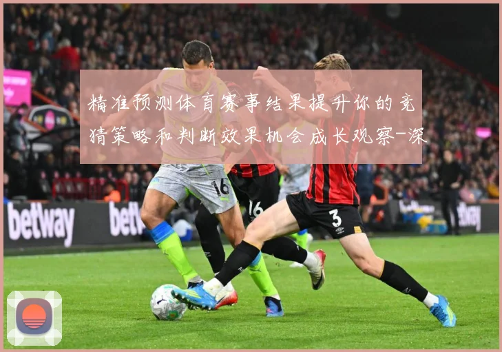 精准预测体育赛事结果提升你的竞猜策略和判断效果机会成长观察-深度解析