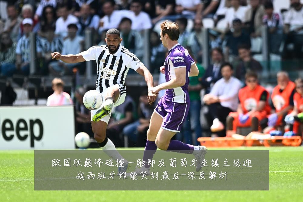 欧国联巅峰碰撞一触即发葡萄牙坐镇主场迎战西班牙谁能笑到最后-深度解析