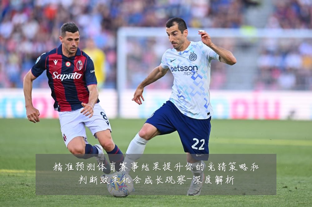 精准预测体育赛事结果提升你的竞猜策略和判断效果机会成长观察-深度解析